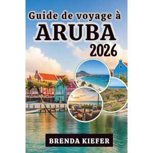 Kiefer, Brenda Guide de voyage à Aruba 2026: Laissez vous expérimenter l'âme de l'unique L'île heureuse Kiefer, Brenda Guide de voyage à Aruba 2026: Laissez vous expérimenter l'âme de l'unique L'île heureuse