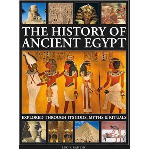 Gahlin, Lucia The History of Ancient Egypt Explored Through its Gods, Myths and Rituals Gahlin, Lucia The History of Ancient Egypt Explored Through its Gods, Myths and Rituals