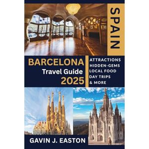 Easton, Gavin J. Barcelona Travel Guide 2025: Your essential guide to Barcelona's top attractions, Tapas, and hidden Gems Easton, Gavin J. Barcelona Travel Guide 2025: Your essential guide to Barcelona's top attractions, Tapas, and hidden Gems