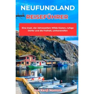 Nomura, Aya Kenji NEUFUNDLAND REISEFÜHRER: Eine Insel, vier Jahreszeiten: Wilde Küsten, ruhige Dörfer und die Freiheit, umherstreifen Nomura, Aya Kenji NEUFUNDLAND REISEFÜHRER: Eine Insel, vier Jahreszeiten: Wilde Küsten, ruhige Dörfer und die Freiheit, umherstreifen
