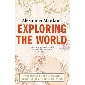Maitland, Alexander Exploring the World: Two centuries of remarkable adventurers and their journeys Maitland, Alexander Exploring the World: Two centuries of remarkable adventurers and their journeys