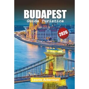 Ackerman, Leonie BUDAPEST GUIDA TURISTICA 2026: Consigli essenziali, gemme nascoste e meraviglie culturali lungo il Danubio Ackerman, Leonie BUDAPEST GUIDA TURISTICA 2026: Consigli essenziali, gemme nascoste e meraviglie culturali lungo il Danubio