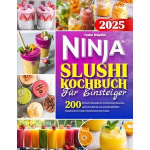 Braydon, Foster Ninja Slushi – Kochbuch für Einsteiger: 200 einfache Rezepte für erfrischende Slushies, gefrorene Drinks und unwiderstehliche Eisgetränke für jeden Geschmack und Anlass Braydon, Foster Ninja Slushi – Kochbuch für Einsteiger: 200 einfache Rezepte für erfrischende Slushies, gefrorene Drinks und unwiderstehliche Eisgetränke für jeden Geschmack und Anlass