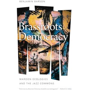 Barson, Benjamin Brassroots Democracy: Maroon Ecologies and the Jazz Commons (Music / Culture) Barson, Benjamin Brassroots Democracy: Maroon Ecologies and the Jazz Commons (Music / Culture)