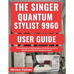 Palmer, Vernon The Singer Quantum Stylist 9960 User Guide: From unboxing to finishing seams, a friendly manual for smooth operation and consistent results. Palmer, Vernon The Singer Quantum Stylist 9960 User Guide: From unboxing to finishing seams, a friendly manual for smooth operation and consistent results.