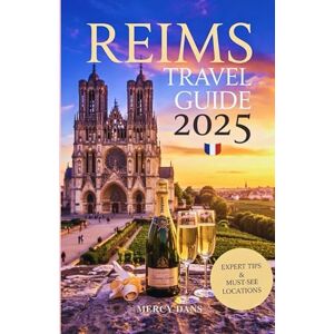 Dans, Mercy Reims Travel Guide 2025: Discover France Hidden Gems, Experiences, Adventure and Sustainable Travel in the Heart of Champagne with Local tips Dans, Mercy Reims Travel Guide 2025: Discover France Hidden Gems, Experiences, Adventure and Sustainable Travel in the Heart of Champagne with Local tips