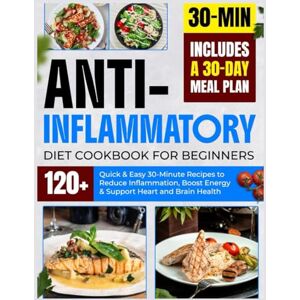 Earl, Dale Anti-Inflammatory Diet Cookbook for Beginners: 120+ Quick & Easy 30-Minute Recipes to Reduce Infl ammation, Boost Energy & Support Heart and Brain Health Includes a 30-Day Meal Plan Earl, Dale Anti-Inflammatory Diet Cookbook for Beginners: 120+ Quick & Easy 30-Minute Recipes to Reduce Infl ammation, Boost Energy & Support Heart and Brain Health Includes a 30-Day Meal Plan