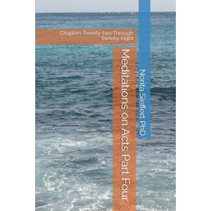 Sieffert PhD, Norita Meditations on Acts Part Four: Chapters Twenty-two Through Twenty-eight Sieffert PhD, Norita Meditations on Acts Part Four: Chapters Twenty-two Through Twenty-eight