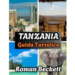 Beckett, Roman Guida turistica della Tanzania 2025-2026: Dai lodge ai safari: la guida definitiva per viaggiare in Tanzania Beckett, Roman Guida turistica della Tanzania 2025-2026: Dai lodge ai safari: la guida definitiva per viaggiare in Tanzania