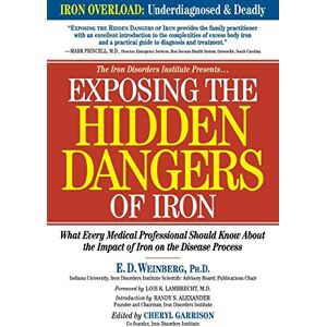 Weinberg Ph.D., E.D. Exposing the Hidden Dangers of Iron: What Every Medical Professional Should Know about the Impact of Iron on the Disease Process Weinberg Ph.D., E.D. Exposing the Hidden Dangers of Iron: What Every Medical Professional Should Know about the Impact of Iron on the Disease Process