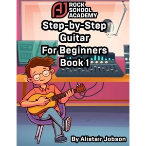Jobson, Alistair AJ Rockschool Academy Step by Step Guitar for Beginners Book 1: Guitar Music Made Easy: Step by Step guide to reading Notation, Chord Boxes and Tablature for Beginners Jobson, Alistair AJ Rockschool Academy Step by Step Guitar for Beginners Book 1: Guitar Music Made Easy: Step by Step guide to reading Notation, Chord Boxes and Tablature for Beginners