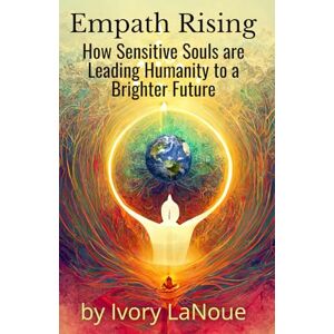 LaNoue, Ivory Empath Rising: How Sensitive Souls are Leading Humanity to a Brighter Future LaNoue, Ivory Empath Rising: How Sensitive Souls are Leading Humanity to a Brighter Future
