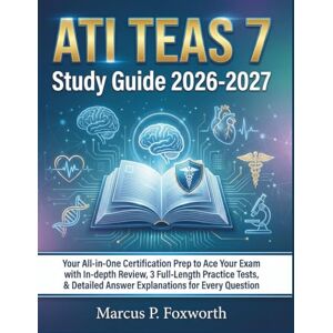 P. Foxworth, Marcus ATI TEAS 7 Study Guide 2026-2027: Your All-in-One Certification Prep to Ace Your Exam with In-depth Review, 3 Full-Length Practice Tests, & Detailed Answer Explanations for Every Question P. Foxworth, Marcus ATI TEAS 7 Study Guide 2026-2027: Your All-in-One Certification Prep to Ace Your Exam with In-depth Review, 3 Full-Length Practice Tests, & Detailed Answer Explanations for Every Question
