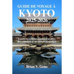 Geno, Brian V. GUIDE DE VOYAGE À KYOTO 2025-2026: Explorez les traditions anciennes et les points forts culturels de la ville intemporelle du Japon Geno, Brian V. GUIDE DE VOYAGE À KYOTO 2025-2026: Explorez les traditions anciennes et les points forts culturels de la ville intemporelle du Japon