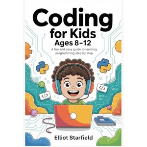 Starfield, Elliot Coding for Kids Ages 8–12: A Fun and Easy Guide to Learning Programming Step by Step Starfield, Elliot Coding for Kids Ages 8–12: A Fun and Easy Guide to Learning Programming Step by Step