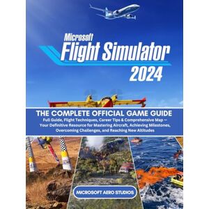 Microsoft FLIGHT SIMULATOR 2024: THE COMPLETE OFFICIAL GAME GUIDE Full Guide, Flight Techniques, Career Tips & Comprehensive Map — Your Definitive ... Challenges, and Reaching New Altitudes Microsoft FLIGHT SIMULATOR 2024: THE COMPLETE OFFICIAL GAME GUIDE Full Guide, Flight Techniques, Career Tips & Comprehensive Map — Your Definitive ... Challenges, and Reaching New Altitudes