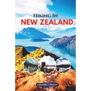 Whaley, Gregory T. Hiking in New Zealand: Explore the Great Walks, Secret Trails, National Parks, Alpine Routes & Coastal Tracks Across New Zealand’s North and South Islands Whaley, Gregory T. Hiking in New Zealand: Explore the Great Walks, Secret Trails, National Parks, Alpine Routes & Coastal Tracks Across New Zealand’s North and South Islands