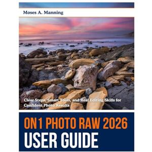 Manning, Moses A. ON1 Photo RAW 2026 User Guide: Clear Steps, Smart Tools, and Real Editing Skills for Confident Photo Results Manning, Moses A. ON1 Photo RAW 2026 User Guide: Clear Steps, Smart Tools, and Real Editing Skills for Confident Photo Results