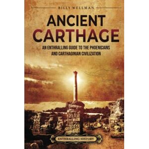 Wellman, Billy Ancient Carthage: An Enthralling Guide to the Phoenicians and Carthaginian Civilization (Civilizations) Wellman, Billy Ancient Carthage: An Enthralling Guide to the Phoenicians and Carthaginian Civilization (Civilizations)