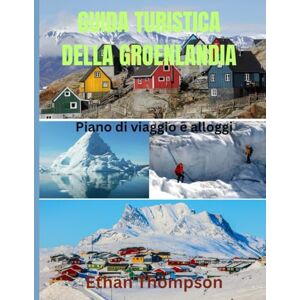 Thompson, Ethan GUIDA TURISTICA DELLA GROENLANDIA 2025: Groenlandia scoperta: dove alloggiare, cosa mangiare e come vivere il ghiaccio, la cultura e l'immenso silenzio dell'Artico Thompson, Ethan GUIDA TURISTICA DELLA GROENLANDIA 2025: Groenlandia scoperta: dove alloggiare, cosa mangiare e come vivere il ghiaccio, la cultura e l'immenso silenzio dell'Artico