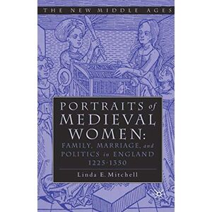 Mitchell, Linda E. PORTRAITS OF MEDIEVAL WOMEN: FAMILY, MARRIAGE,AND POLITICS IN ENGLAND 1225–1350 (The New Middle Ages) Mitchell, Linda E. PORTRAITS OF MEDIEVAL WOMEN: FAMILY, MARRIAGE,AND POLITICS IN ENGLAND 1225–1350 (The New Middle Ages)
