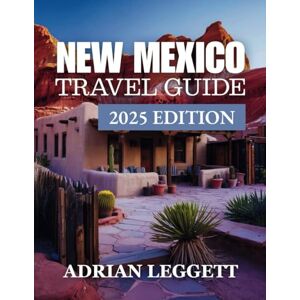 LEGGETT, ADRIAN New Mexico Travel Guide 2025 Edition: An Ultimate Guide to New Mexico’s Scenic Beauty, Rich History, Cultural Legacy, and Adventure-Filled Outdoors LEGGETT, ADRIAN New Mexico Travel Guide 2025 Edition: An Ultimate Guide to New Mexico’s Scenic Beauty, Rich History, Cultural Legacy, and Adventure-Filled Outdoors