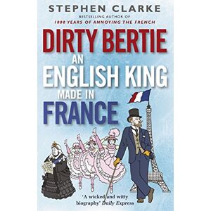 Clarke, Stephen Dirty Bertie: An English King Made in France Clarke, Stephen Dirty Bertie: An English King Made in France