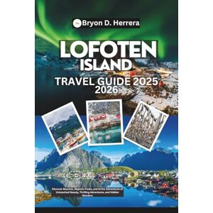 Herrera, Bryon D. Lofoten Island Travel Guide 2025 2026: Discover Beaches, Majestic Peaks, and Arctic Adventures of Untouched Beauty, Thrilling Adventures, and Hidden Wonders Herrera, Bryon D. Lofoten Island Travel Guide 2025 2026: Discover Beaches, Majestic Peaks, and Arctic Adventures of Untouched Beauty, Thrilling Adventures, and Hidden Wonders