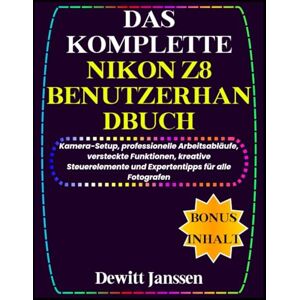 Janssen, Dewitt DAS KOMPLETTE NIKON Z8 BENUTZERHANDBUCH: Kamera-Setup, professionelle Arbeitsabläufe, versteckte Funktionen, kreative Steuerelemente und Expertentipps ... (Janssen Tech Playbook (German Edition)) Janssen, Dewitt DAS KOMPLETTE NIKON Z8 BENUTZERHANDBUCH: Kamera-Setup, professionelle Arbeitsabläufe, versteckte Funktionen, kreative Steuerelemente und Expertentipps ... (Janssen Tech Playbook (German Edition))