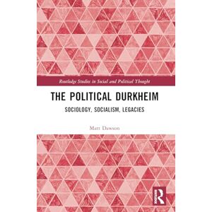 Dawson, Matt The Political Durkheim: Sociology, Socialism, Legacies (Routledge Studies in Social and Political Thought) Dawson, Matt The Political Durkheim: Sociology, Socialism, Legacies (Routledge Studies in Social and Political Thought)