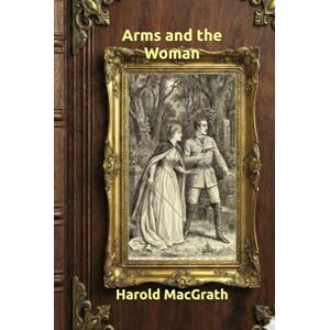 MacGrath, Harold Arms and the Woman: Annotated Edition with Map & Illustrations Vintage Adventure Romance Classic MacGrath, Harold Arms and the Woman: Annotated Edition with Map & Illustrations Vintage Adventure Romance Classic
