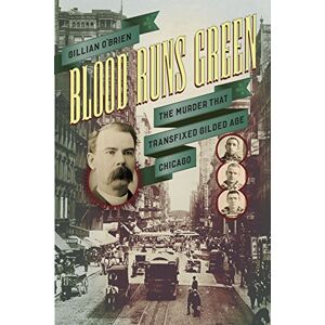 O'Brien, Gillian Blood Runs Green: The Murder That Transfixed Gilded Age Chicago (Historical Studies of Urban America) O'Brien, Gillian Blood Runs Green: The Murder That Transfixed Gilded Age Chicago (Historical Studies of Urban America)