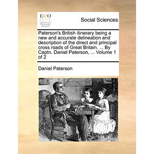 Paterson, Daniel Paterson's British Itinerary Being a New and Accurate Delineation and Description of the Direct and Principal Cross Roads of Great Britain. ... by Captn. Daniel Paterson, ... Volume 1 of 2 Paterson, Daniel Paterson's British Itinerary Being a New and Accurate Delineation and Description of the Direct and Principal Cross Roads of Great Britain. ... by Captn. Daniel Paterson, ... Volume 1 of 2