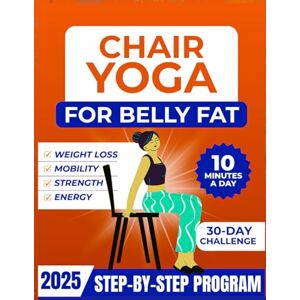 Bailey, Michelle Chair Yoga For Belly Fat: Complete Guide to Look and Feel Better in Just 10 Mins a Day with 30-Day Beginner to Advanced Challenges to Build Strength and Loss Belly Fat Bailey, Michelle Chair Yoga For Belly Fat: Complete Guide to Look and Feel Better in Just 10 Mins a Day with 30-Day Beginner to Advanced Challenges to Build Strength and Loss Belly Fat