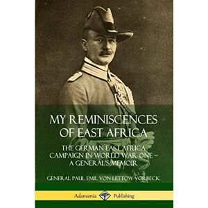 von Lettow-Vorbeck, General Paul Emil My Reminiscences of East Africa: The German East Africa Campaign in World War One – A General’s Memoir von Lettow-Vorbeck, General Paul Emil My Reminiscences of East Africa: The German East Africa Campaign in World War One – A General’s Memoir