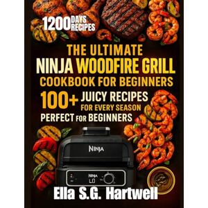 Hartwell, Ella S.G The Ultimate Ninja Woodfire Grill Cookbook for Beginners: 100+ Smoky, Juicy, and Easy Outdoor Recipes for Every Season Hartwell, Ella S.G The Ultimate Ninja Woodfire Grill Cookbook for Beginners: 100+ Smoky, Juicy, and Easy Outdoor Recipes for Every Season