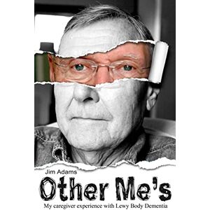 Adams, Jim Other Me's: My caregiver experience with Lewy Body Dementia Adams, Jim Other Me's: My caregiver experience with Lewy Body Dementia