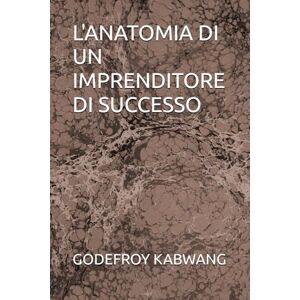 KABWANG, GODEFROY L L'ANATOMIA DI UN IMPRENDITORE DI SUCCESSO KABWANG, GODEFROY L L'ANATOMIA DI UN IMPRENDITORE DI SUCCESSO