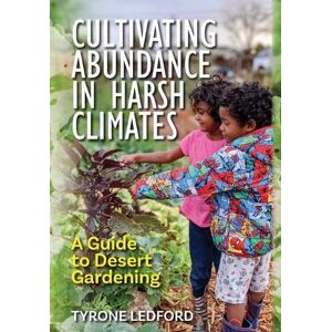 Ledford, Tyrone Cultivating Abundance in Harsh Climates: A Guide to Desert Gardening Ledford, Tyrone Cultivating Abundance in Harsh Climates: A Guide to Desert Gardening