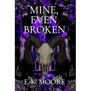Moore, E. K. Mine, Even Broken: A Dark Paranormal Demon Romance with Fated Mates and High Heat Moore, E. K. Mine, Even Broken: A Dark Paranormal Demon Romance with Fated Mates and High Heat