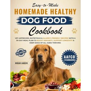 Landers, Miriam Easy-to-Make Homemade Healthy Dog Food cookbook: Vet-Approved, Nutritious & Allergy-Friendly Recipes with a 30-Day Meal Plan to Boost Immunity, Support Longevity & Keep Dogs of All Sizes Thriving Landers, Miriam Easy-to-Make Homemade Healthy Dog Food cookbook: Vet-Approved, Nutritious & Allergy-Friendly Recipes with a 30-Day Meal Plan to Boost Immunity, Support Longevity & Keep Dogs of All Sizes Thriving