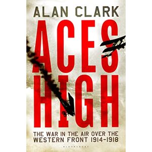 Clark, Alan Aces High: The War in the Air over the Western Front 1914-18 Clark, Alan Aces High: The War in the Air over the Western Front 1914-18
