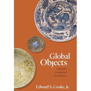Cooke Jr., Edward S. Global Objects: Toward a Connected Art History Cooke Jr., Edward S. Global Objects: Toward a Connected Art History