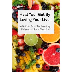 Homeopathy and Nutrition, Nectar Heal Your Gut By Loving Your Liver: A Natural Reset For Bloating, Fatigue and Poor Digestion Homeopathy and Nutrition, Nectar Heal Your Gut By Loving Your Liver: A Natural Reset For Bloating, Fatigue and Poor Digestion