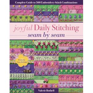 Bothell, Valerie Joyful Daily Stitching Seam by Seam: Complete Guide to 500 Embroidery-Stitch Combinations, Perfect for Crazy Quilting Bothell, Valerie Joyful Daily Stitching Seam by Seam: Complete Guide to 500 Embroidery-Stitch Combinations, Perfect for Crazy Quilting