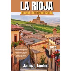 Lambert, James J. LA RIOJA Bucket List Travel Guide 2025: Uncover Spain’s Ultimate Wine Country Adventure Explore Iconic Vineyard Historic Town Authentic Gastronomy & Hidden Gems for the Perfect Bucket List Experience Lambert, James J. LA RIOJA Bucket List Travel Guide 2025: Uncover Spain’s Ultimate Wine Country Adventure Explore Iconic Vineyard Historic Town Authentic Gastronomy & Hidden Gems for the Perfect Bucket List Experience