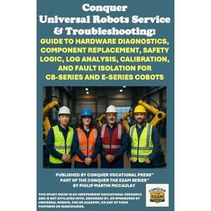 McCaulay, Philip Martin Conquer Universal Robots Service & Troubleshooting: Guide to Hardware Diagnostics, Component Replacement, Safety Logic, Log Analysis, Calibration, and ... the Robotics Certification Exams Series) McCaulay, Philip Martin Conquer Universal Robots Service & Troubleshooting: Guide to Hardware Diagnostics, Component Replacement, Safety Logic, Log Analysis, Calibration, and ... the Robotics Certification Exams Series)