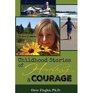 Ziegler Ph.D., Dave Childhood Stories of Healing and Courage: Volume 4 (The Success Series) Ziegler Ph.D., Dave Childhood Stories of Healing and Courage: Volume 4 (The Success Series)
