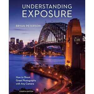 Peterson, B Understanding Exposure, Fourth Edition: How to Shoot Great Photographs with Any Camera Peterson, B Understanding Exposure, Fourth Edition: How to Shoot Great Photographs with Any Camera