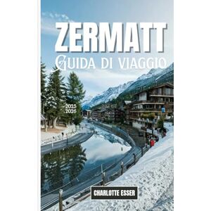 Esser, Charlotte Guida di viaggio a Zermatt: Guida di viaggio a Zermatt 2026: Scopri gemme nascoste, avventure sui ghiacciai e il lusso alpino nel villaggio più magico della Svizzera Esser, Charlotte Guida di viaggio a Zermatt: Guida di viaggio a Zermatt 2026: Scopri gemme nascoste, avventure sui ghiacciai e il lusso alpino nel villaggio più magico della Svizzera